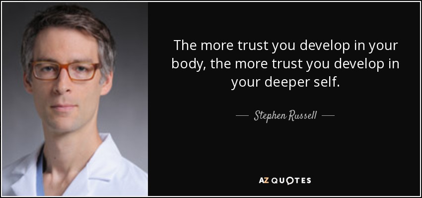 The more trust you develop in your body, the more trust you develop in your deeper self. - Stephen Russell