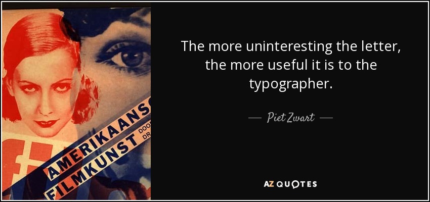 The more uninteresting the letter, the more useful it is to the typographer. - Piet Zwart