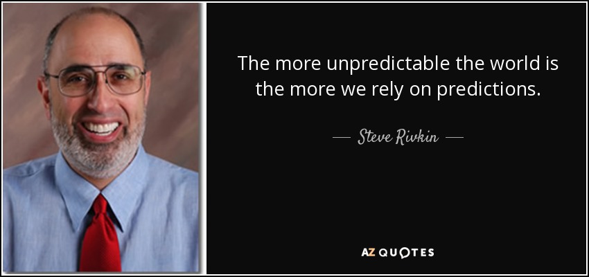 The more unpredictable the world is the more we rely on predictions. - Steve Rivkin