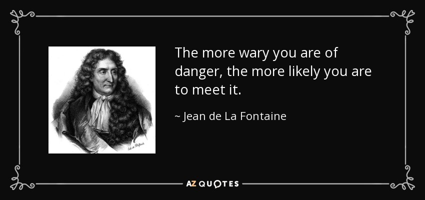 The more wary you are of danger, the more likely you are to meet it. - Jean de La Fontaine