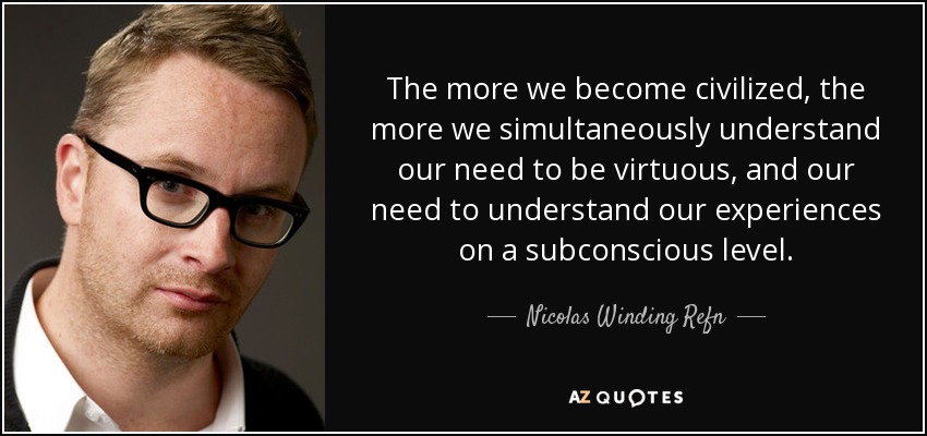 The more we become civilized, the more we simultaneously understand our need to be virtuous, and our need to understand our experiences on a subconscious level. - Nicolas Winding Refn