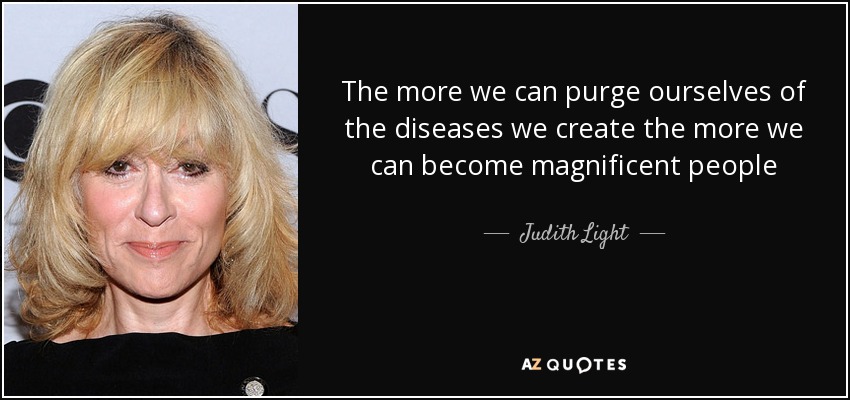 The more we can purge ourselves of the diseases we create the more we can become magnificent people - Judith Light