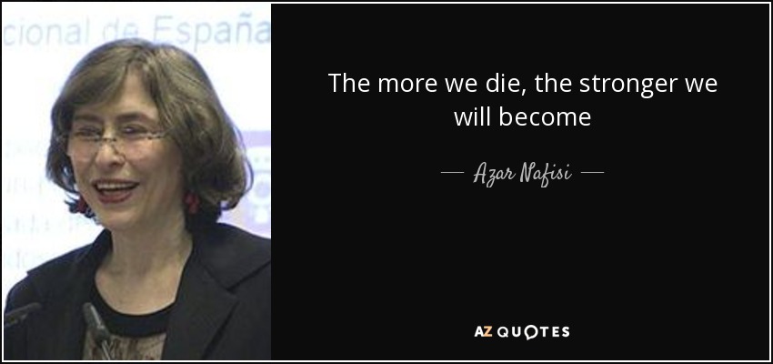 The more we die, the stronger we will become - Azar Nafisi
