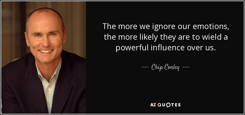 The more we ignore our emotions, the more likely they are to wield a powerful influence over us. - Chip Conley