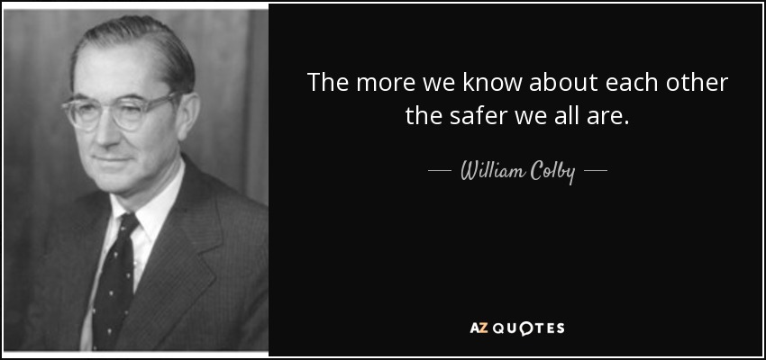 The more we know about each other the safer we all are. - William Colby