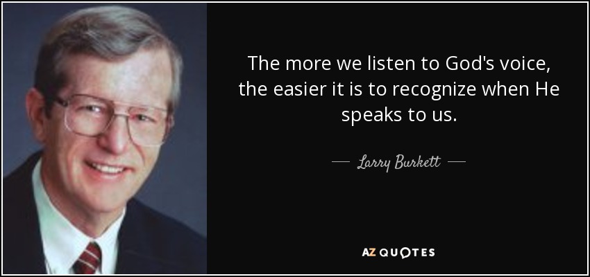 The more we listen to God's voice, the easier it is to recognize when He speaks to us. - Larry Burkett