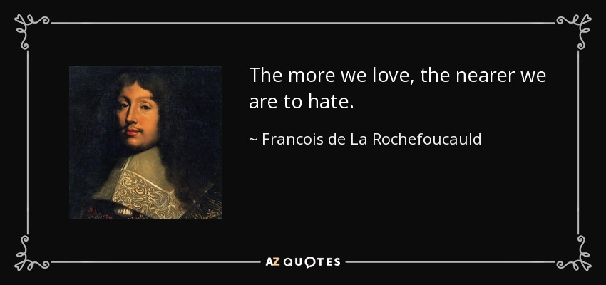 The more we love, the nearer we are to hate. - Francois de La Rochefoucauld