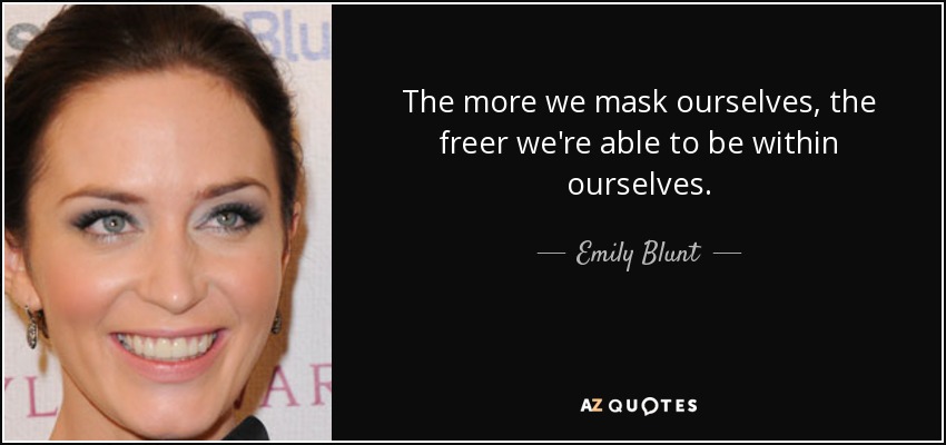 The more we mask ourselves, the freer we're able to be within ourselves. - Emily Blunt