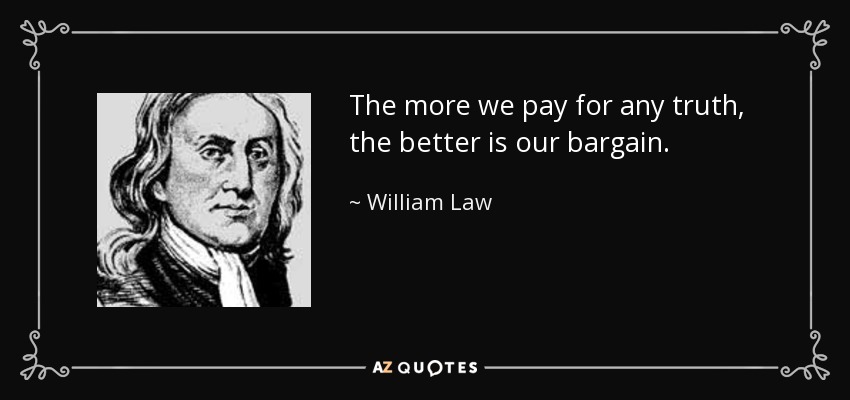 The more we pay for any truth, the better is our bargain. - William Law