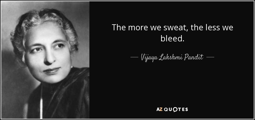 The more we sweat, the less we bleed. - Vijaya Lakshmi Pandit