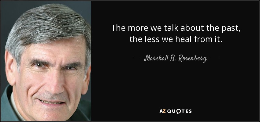 The more we talk about the past, the less we heal from it. - Marshall B. Rosenberg