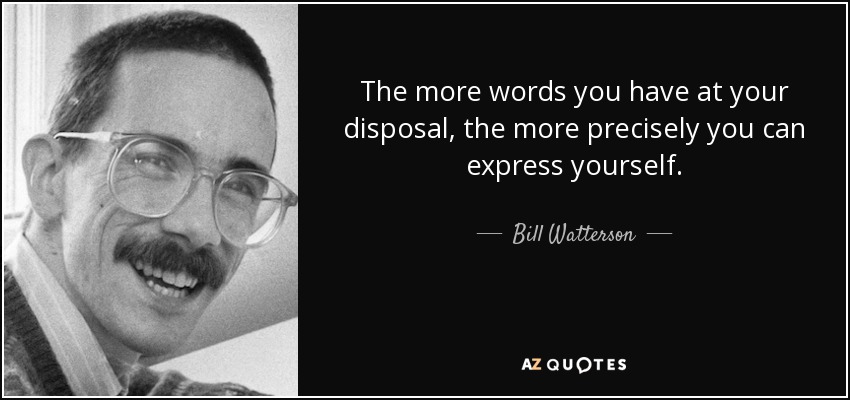 The more words you have at your disposal, the more precisely you can express yourself. - Bill Watterson