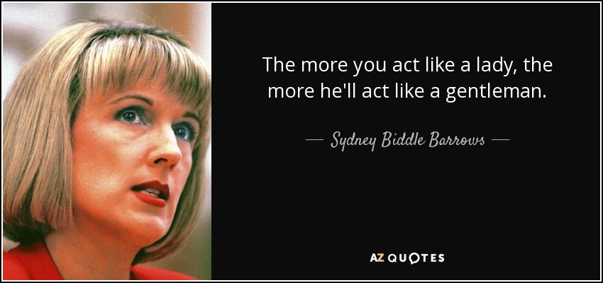 The more you act like a lady, the more he'll act like a gentleman. - Sydney Biddle Barrows
