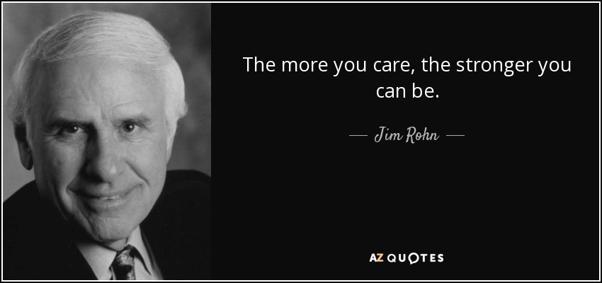 The more you care, the stronger you can be. - Jim Rohn