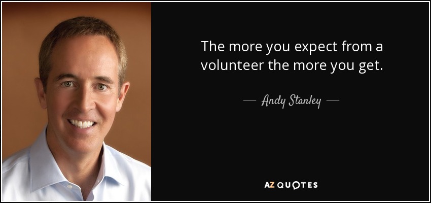 The more you expect from a volunteer the more you get. - Andy Stanley