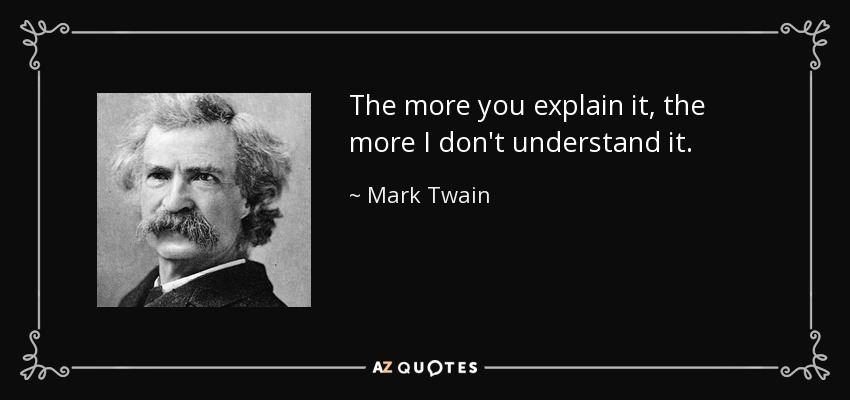 The more you explain it, the more I don't understand it. - Mark Twain