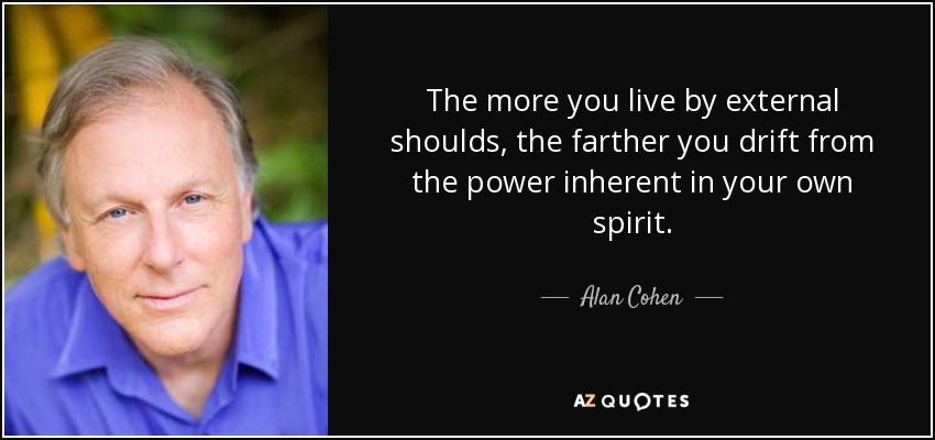 The more you live by external shoulds, the farther you drift from the power inherent in your own spirit. - Alan Cohen