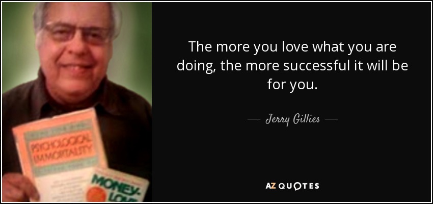 The more you love what you are doing, the more successful it will be for you. - Jerry Gillies