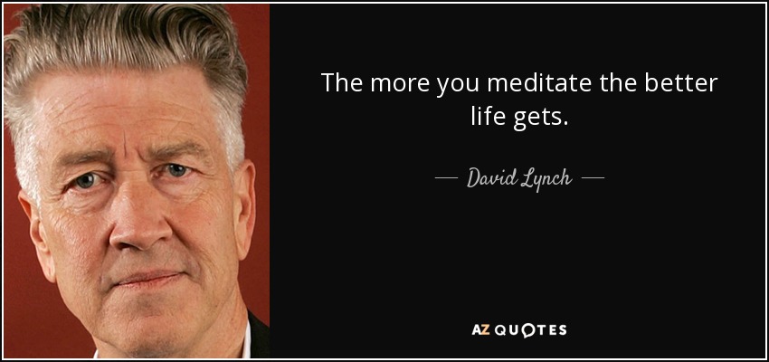 The more you meditate the better life gets. - David Lynch