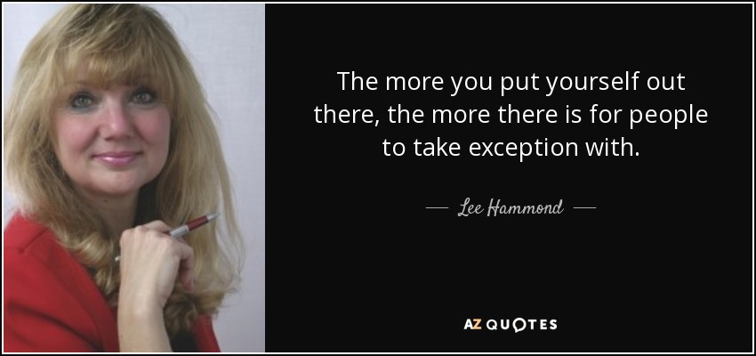 The more you put yourself out there, the more there is for people to take exception with. - Lee Hammond