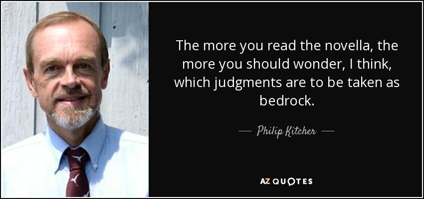 The more you read the novella, the more you should wonder, I think, which judgments are to be taken as bedrock. - Philip Kitcher