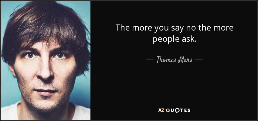 The more you say no the more people ask. - Thomas Mars