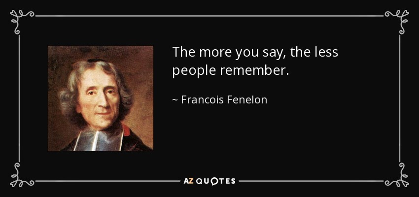 The more you say, the less people remember. - Francois Fenelon