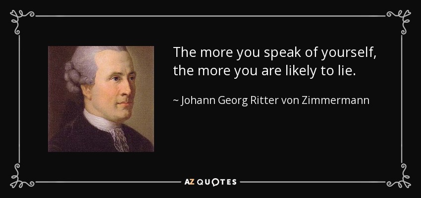 The more you speak of yourself, the more you are likely to lie. - Johann Georg Ritter von Zimmermann