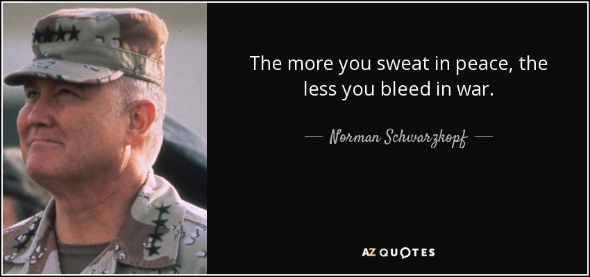 The more you sweat in peace, the less you bleed in war. - Norman Schwarzkopf