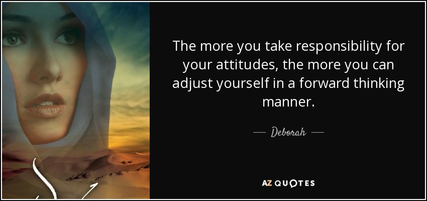 The more you take responsibility for your attitudes, the more you can adjust yourself in a forward thinking manner. - Deborah
