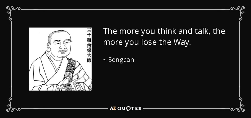 The more you think and talk, the more you lose the Way. - Sengcan