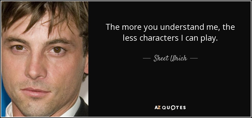 The more you understand me, the less characters I can play. - Skeet Ulrich