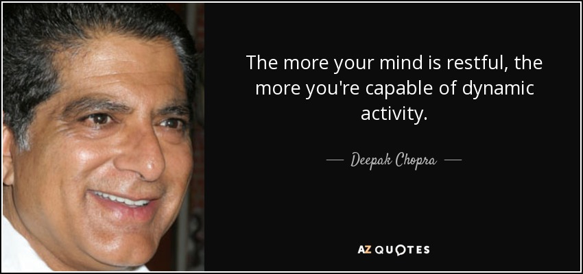 The more your mind is restful, the more you're capable of dynamic activity. - Deepak Chopra