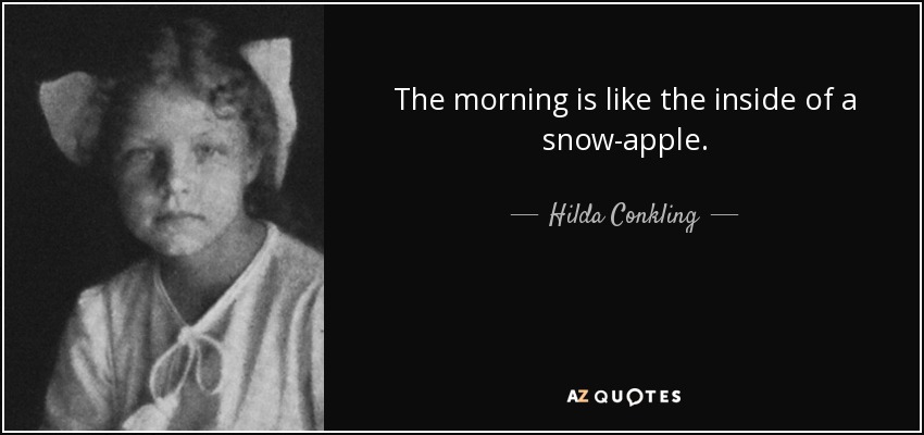 The morning is like the inside of a snow-apple. - Hilda Conkling