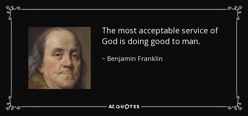 The most acceptable service of God is doing good to man. - Benjamin Franklin