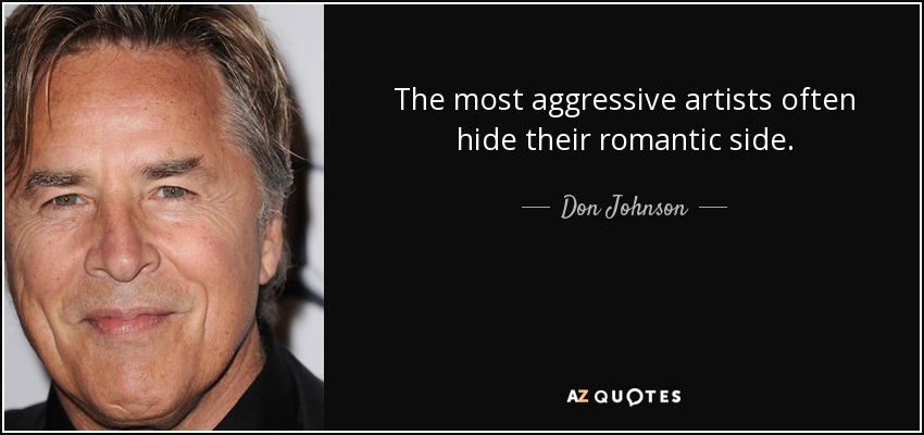 The most aggressive artists often hide their romantic side. - Don Johnson