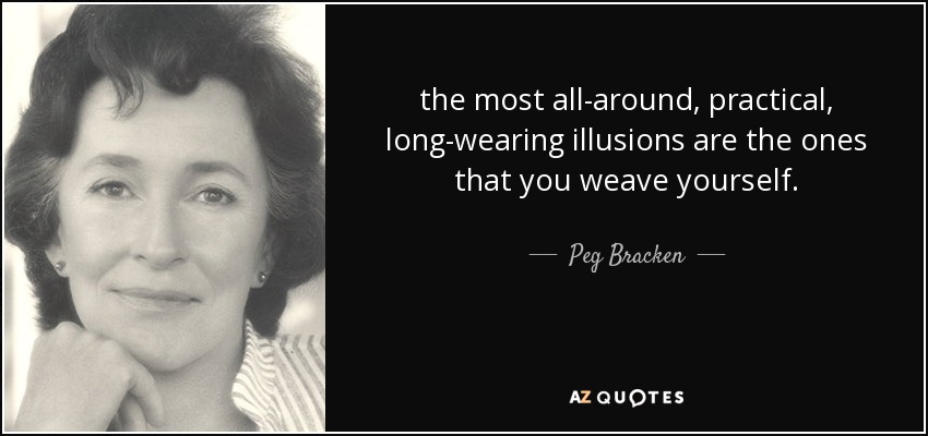 the most all-around, practical, long-wearing illusions are the ones that you weave yourself. - Peg Bracken