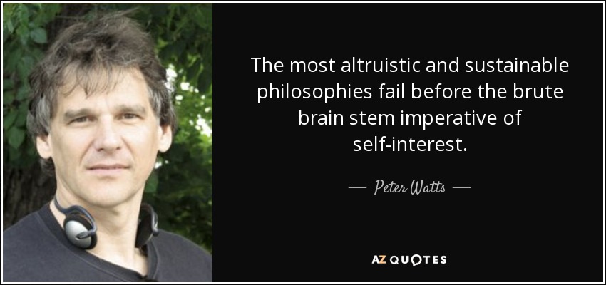 The most altruistic and sustainable philosophies fail before the brute brain stem imperative of self-interest. - Peter Watts