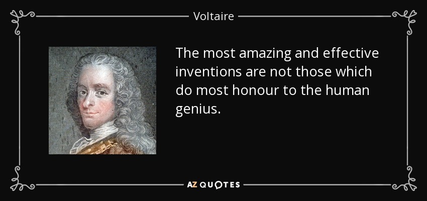 The most amazing and effective inventions are not those which do most honour to the human genius. - Voltaire