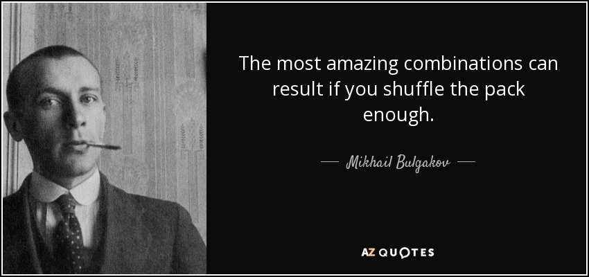 The most amazing combinations can result if you shuffle the pack enough. - Mikhail Bulgakov