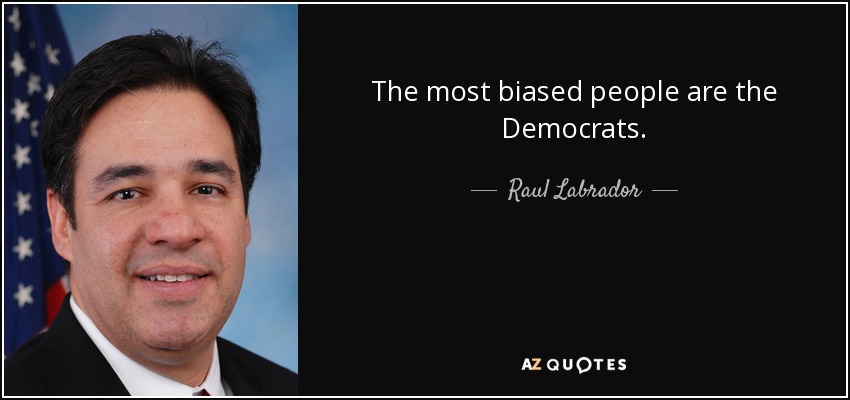 The most biased people are the Democrats. - Raul Labrador