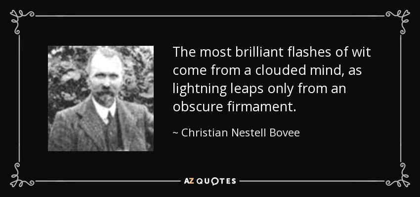 The most brilliant flashes of wit come from a clouded mind, as lightning leaps only from an obscure firmament. - Christian Nestell Bovee