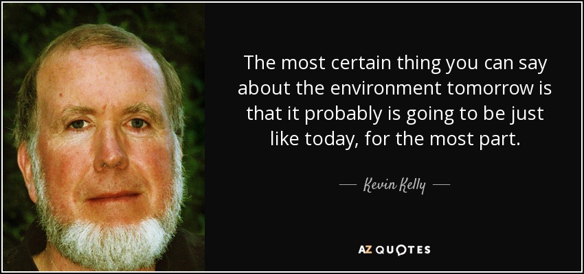 The most certain thing you can say about the environment tomorrow is that it probably is going to be just like today, for the most part. - Kevin Kelly