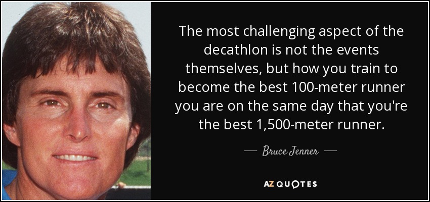 The most challenging aspect of the decathlon is not the events themselves, but how you train to become the best 100-meter runner you are on the same day that you're the best 1,500-meter runner. - Bruce Jenner