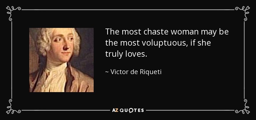 The most chaste woman may be the most voluptuous, if she truly loves. - Victor de Riqueti, marquis de Mirabeau