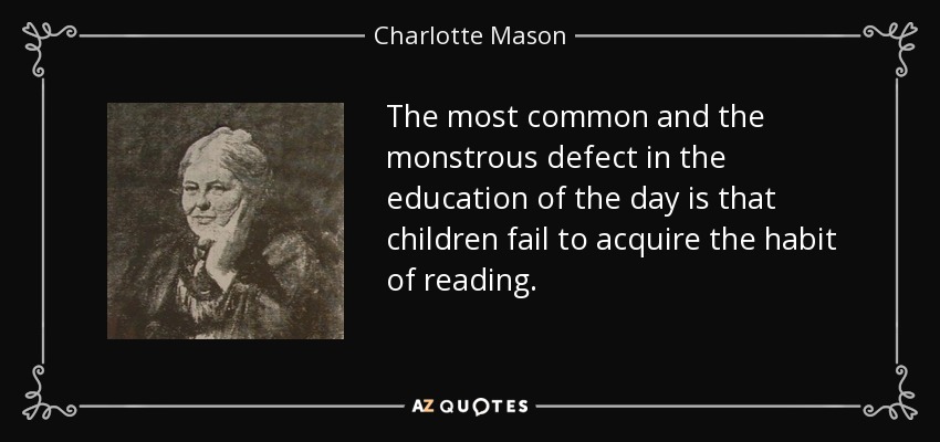 The most common and the monstrous defect in the education of the day is that children fail to acquire the habit of reading. - Charlotte Mason