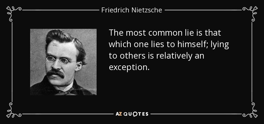 The most common lie is that which one lies to himself; lying to others is relatively an exception. - Friedrich Nietzsche