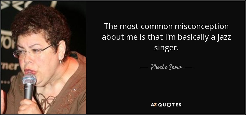The most common misconception about me is that I'm basically a jazz singer. - Phoebe Snow