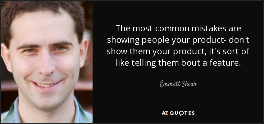 The most common mistakes are showing people your product- don't show them your product, it's sort of like telling them bout a feature. - Emmett Shear