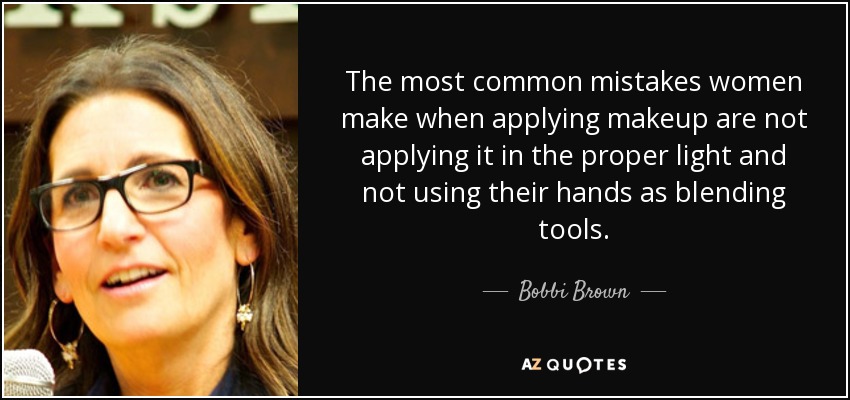 The most common mistakes women make when applying makeup are not applying it in the proper light and not using their hands as blending tools. - Bobbi Brown